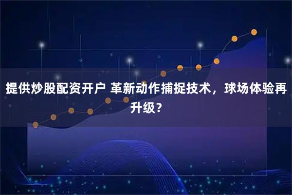 提供炒股配资开户 革新动作捕捉技术，球场体验再升级？