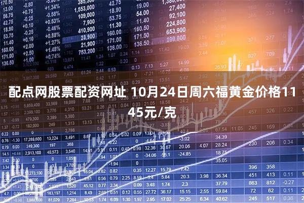 配点网股票配资网址 10月24日周六福黄金价格1145元/克
