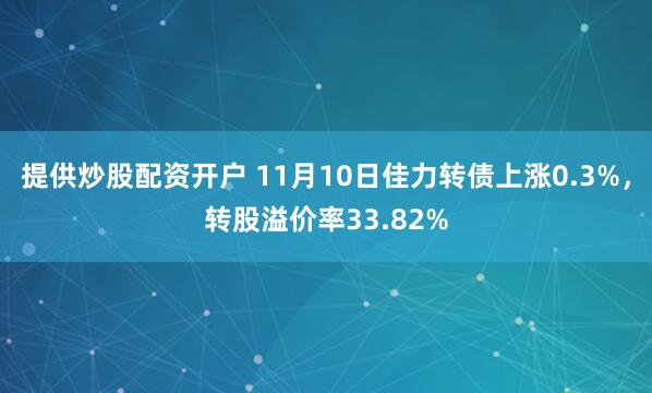 提供炒股配资开户 11月10日佳力转债上涨0.3%，转股溢价率33.82%