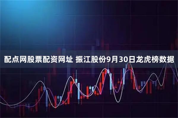 配点网股票配资网址 振江股份9月30日龙虎榜数据