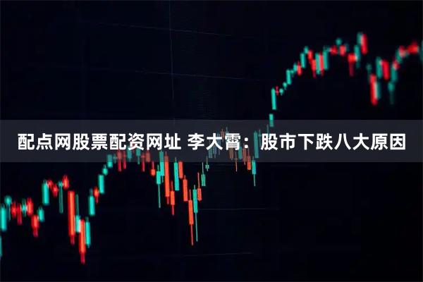 配点网股票配资网址 李大霄：股市下跌八大原因