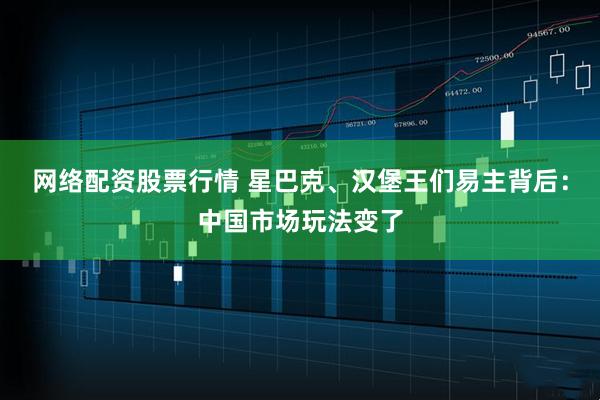 网络配资股票行情 星巴克、汉堡王们易主背后：中国市场玩法变了