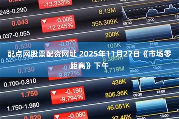 配点网股票配资网址 2025年11月27日《市场零距离》下午