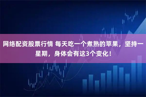 网络配资股票行情 每天吃一个煮熟的苹果，坚持一星期，身体会有这3个变化！