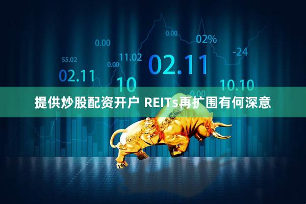 提供炒股配资开户 REITs再扩围有何深意